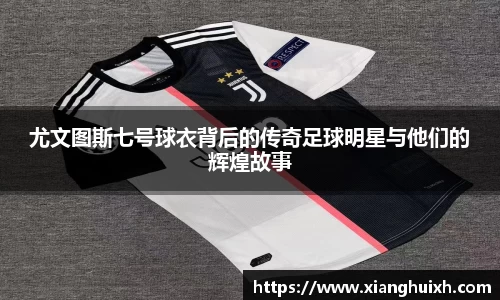 尤文图斯七号球衣背后的传奇足球明星与他们的辉煌故事