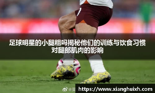 足球明星的小腿粗吗揭秘他们的训练与饮食习惯对腿部肌肉的影响